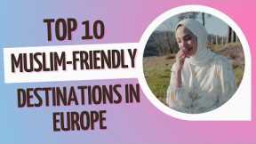 Top 10 Muslim-Friendly Destinations in Europe