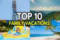Top 10 BEST Family Vacation